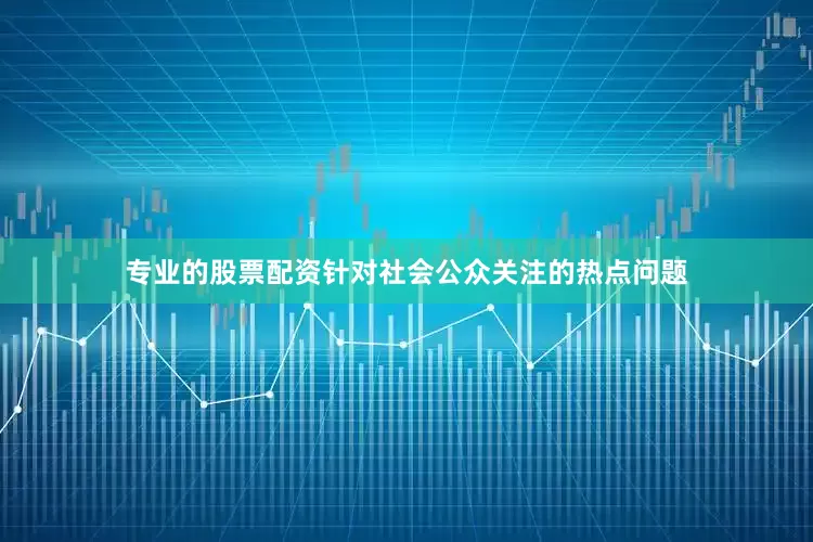 专业的股票配资针对社会公众关注的热点问题