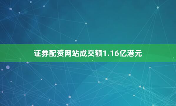 证券配资网站成交额1.16亿港元