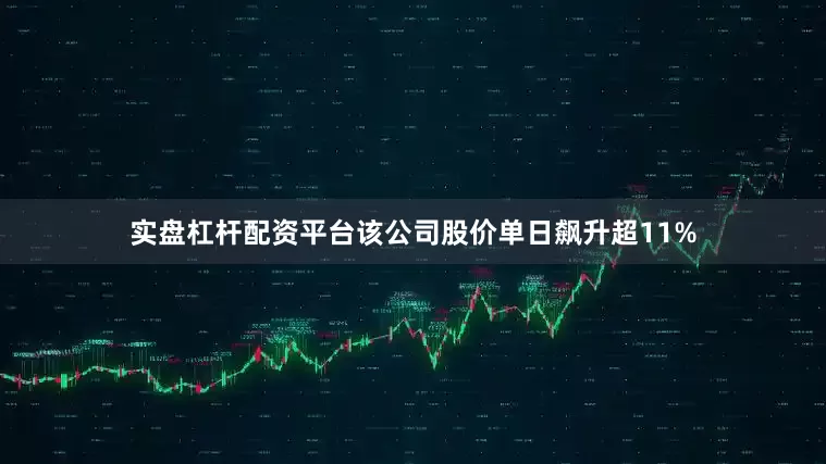 实盘杠杆配资平台该公司股价单日飙升超11%