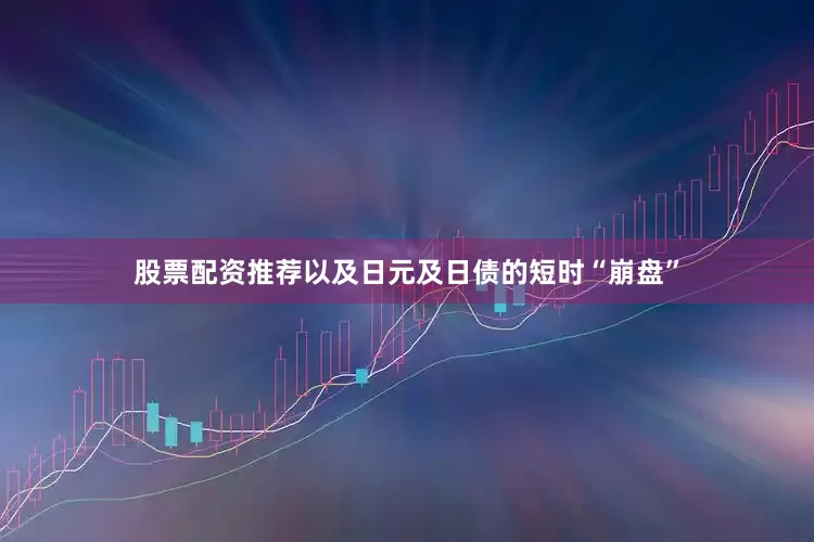 股票配资推荐以及日元及日债的短时“崩盘”