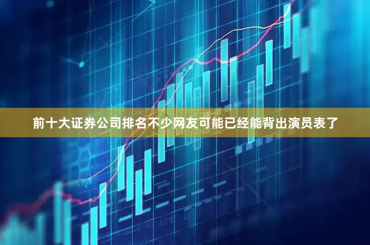 前十大证券公司排名不少网友可能已经能背出演员表了
