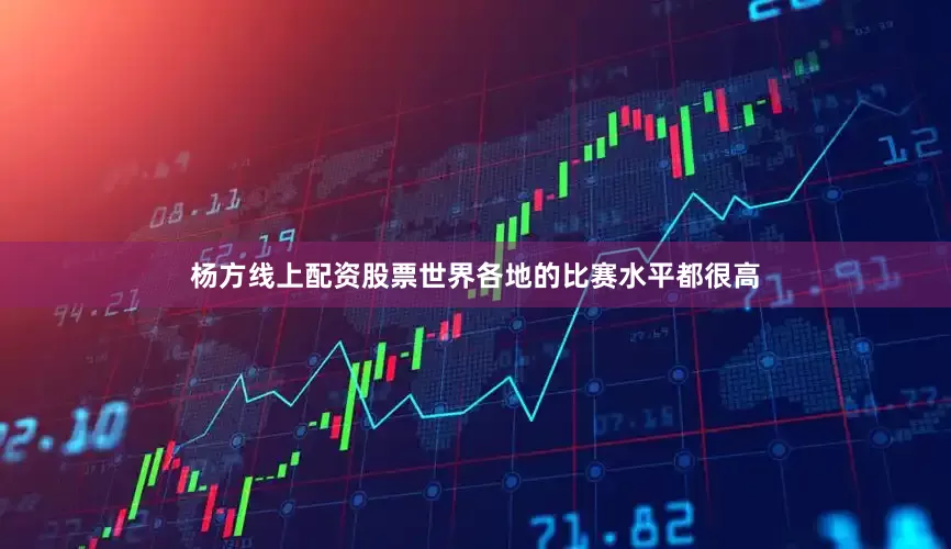 杨方线上配资股票世界各地的比赛水平都很高